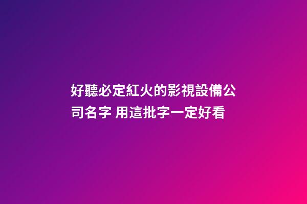 好聽必定紅火的影視設備公司名字 用這批字一定好看